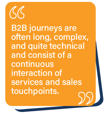 B2B journeys are often long, complex, and quite technical and consist of a continuous interaction of services and sales touchpoints.