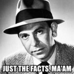 Sgt. Joe Friday, from Dragnet, Just the facts, Ma'am