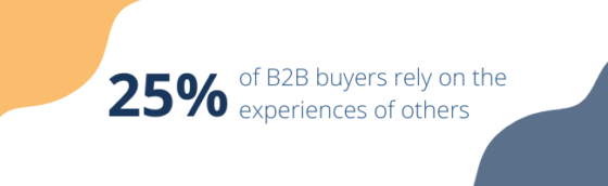 25% of B2B buyers rely on the experiences of others. Fire Up Your Customers to be Your Best Sales Force