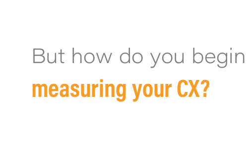 But how do you begin measuring your CX? 