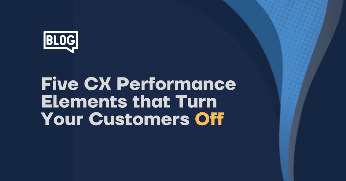 Five CX Performance Elements that Turn Your Customers Off 